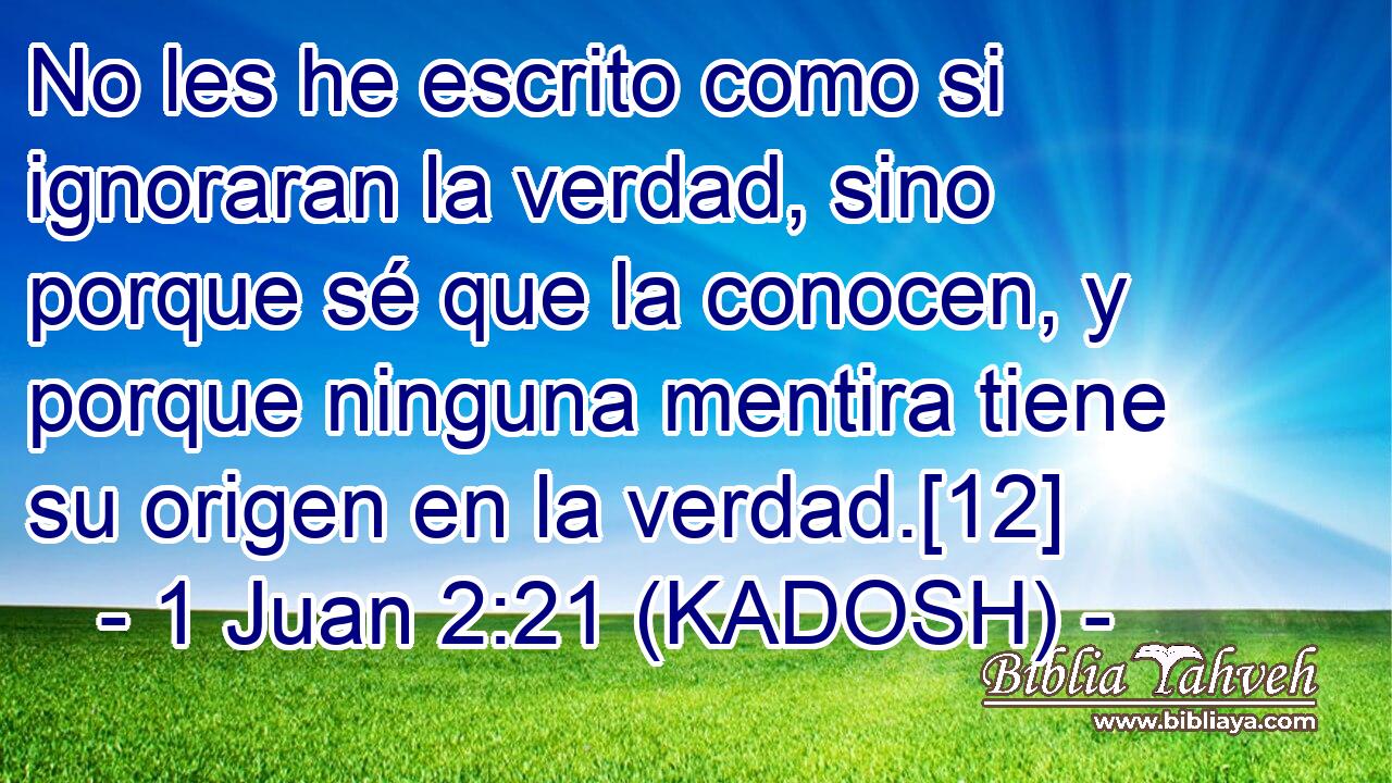  No les he escrito como si ignoraran la verdad, sino porque sé que la conocen, y porque ninguna mentira tiene su origen en la verdad.[12] 