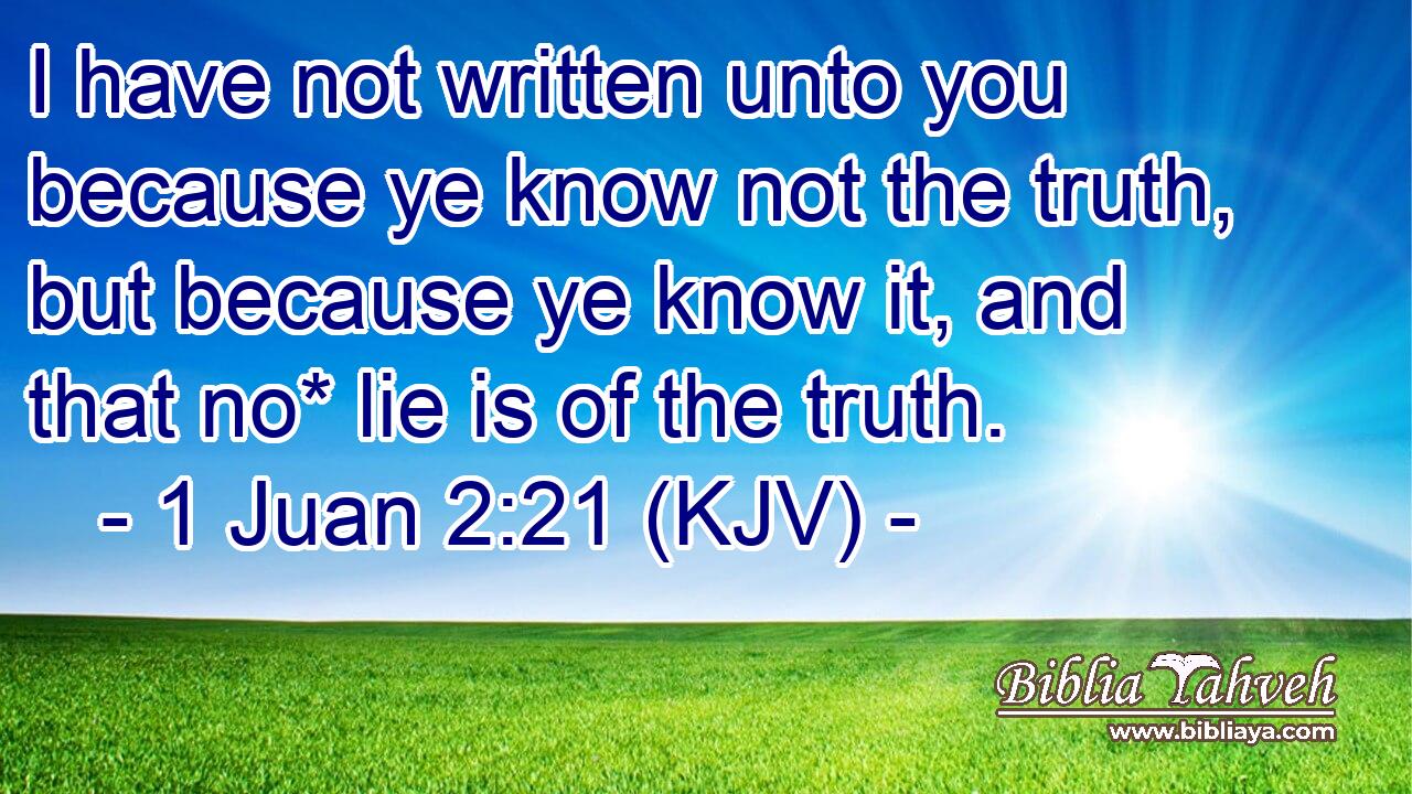 I have not written unto you because ye know not the truth, but because ye know it, and that no* lie is of the truth.