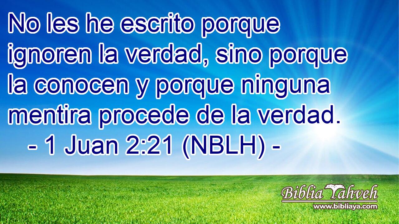 No les he escrito porque ignoren la verdad, sino porque la conocen y porque ninguna mentira procede de la verdad. 