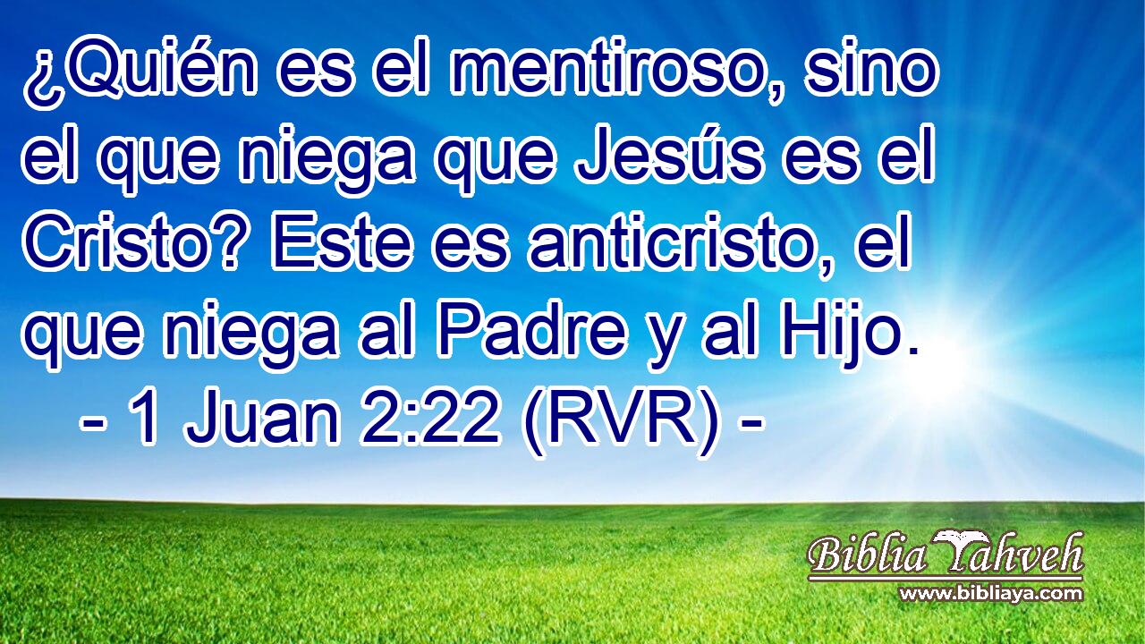 ¿Quién es el mentiroso, sino el que niega que Jesús es el Cristo? Este es anticristo, el que niega al Padre y al Hijo.