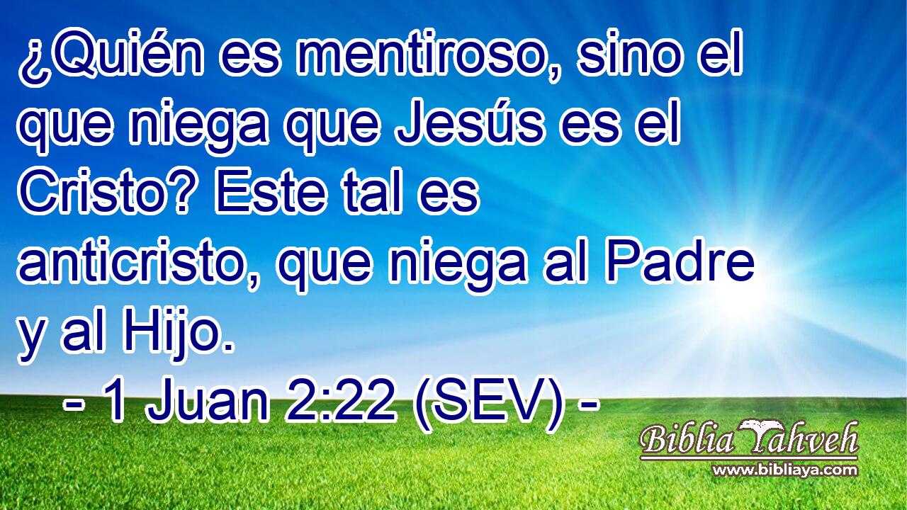 ¿Quién es mentiroso, sino el que niega que Jesús es el Cristo? Este tal es anticristo, que niega al Padre y al Hijo.