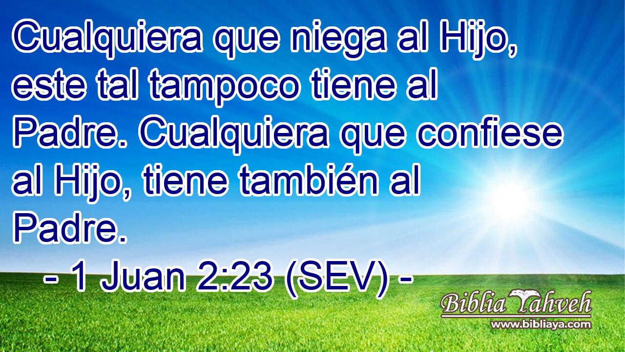 Cualquiera que niega al Hijo, este tal tampoco tiene al Padre. Cualquiera que confiese al Hijo, tiene también al Padre.