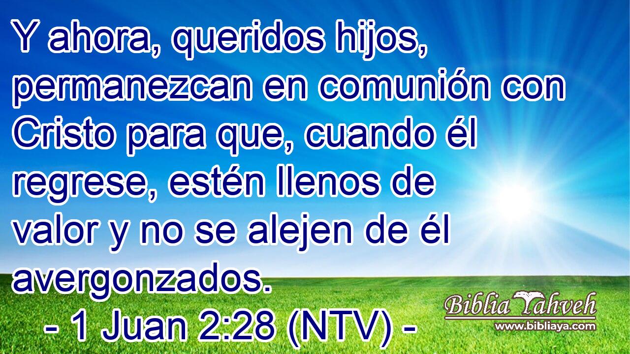 Y ahora, queridos hijos, permanezcan en comunión con Cristo para que, cuando él regrese, estén llenos de valor y no se alejen de él avergonzados.