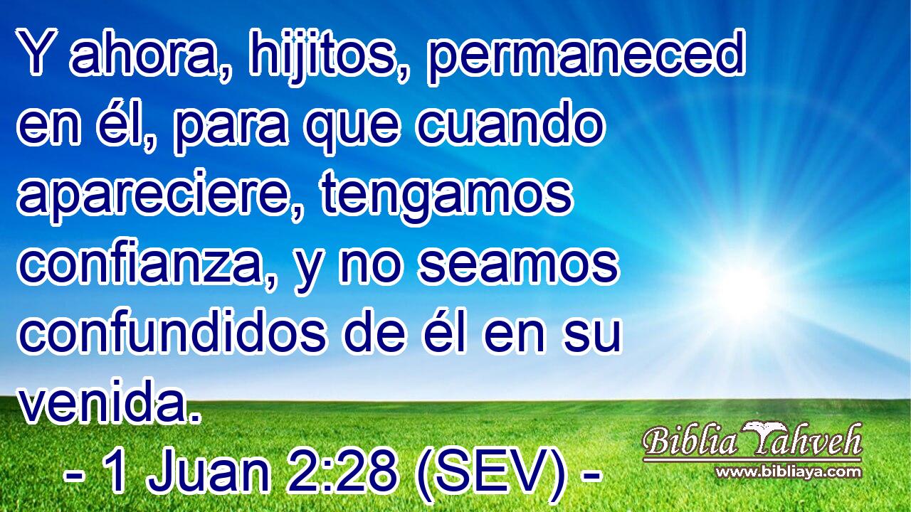 Y ahora, hijitos, permaneced en él, para que cuando apareciere, tengamos confianza, y no seamos confundidos de él en su venida.