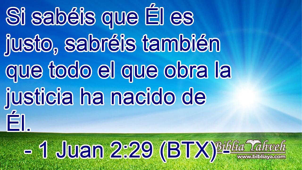 Si sabéis que Él es justo, sabréis también que todo el que obra la justicia ha nacido de Él.
