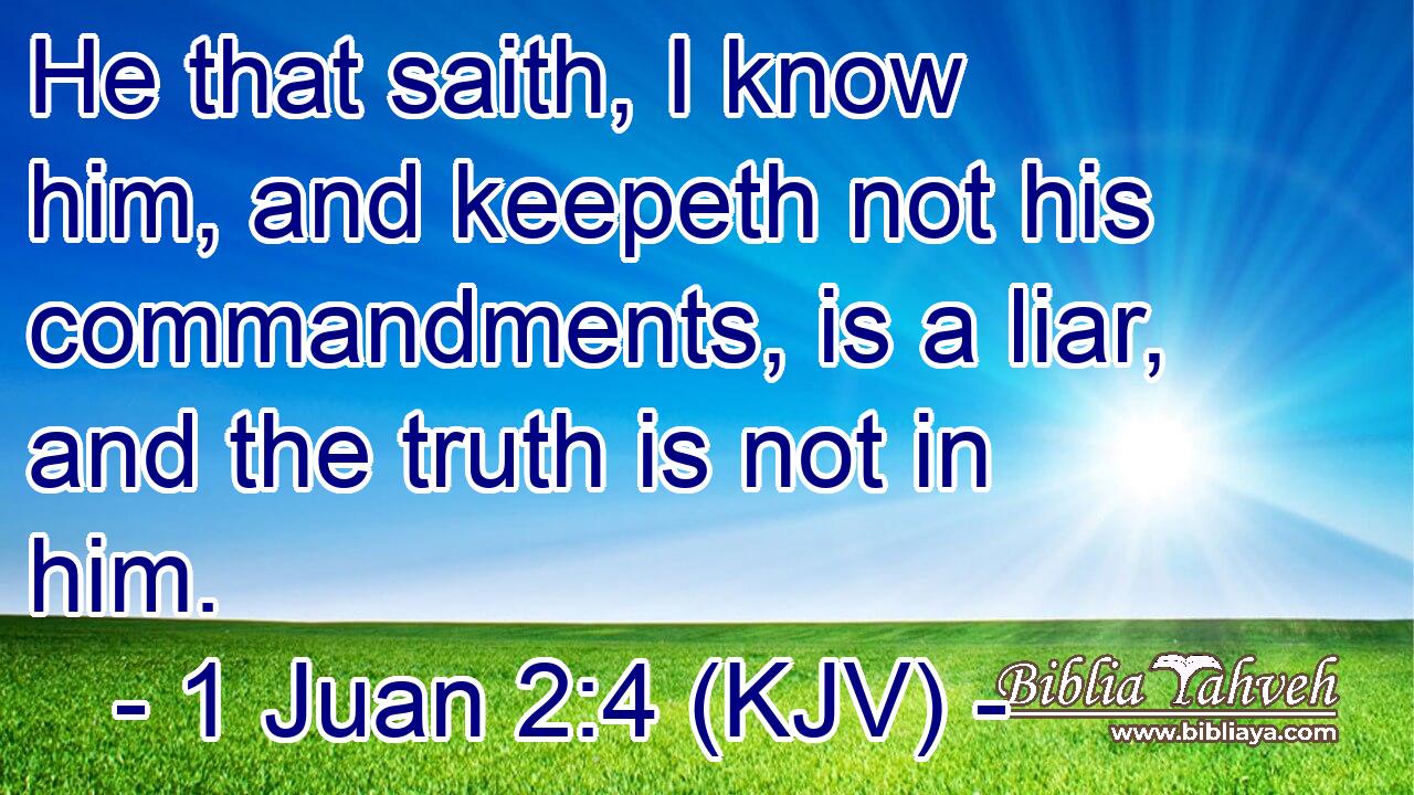 He that saith, I know him, and keepeth not his commandments, is a liar, and the truth is not in him.
