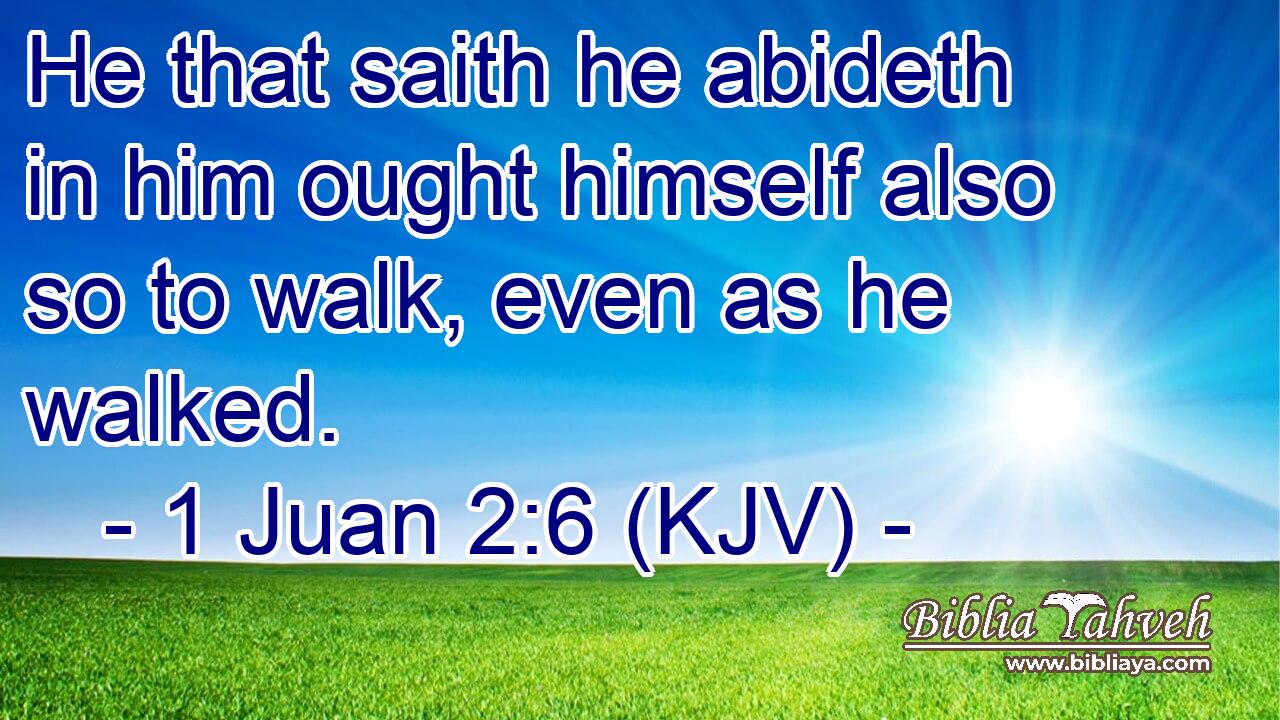 He that saith he abideth in him ought himself also so to walk, even as he walked.
