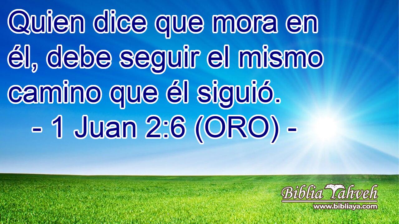 Quien dice que mora en él, debe seguir el mismo camino que él siguió. 