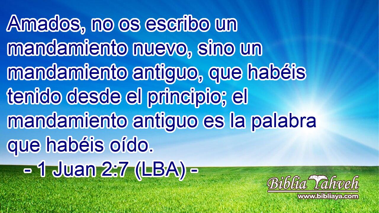 Amados, no os escribo un mandamiento nuevo, sino un mandamiento antiguo, que habéis tenido desde el principio; el mandamiento antiguo es la palabra que habéis oído.