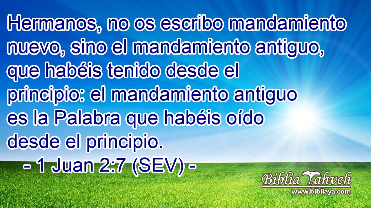 Hermanos, no os escribo mandamiento nuevo, sino el mandamiento antiguo, que habéis tenido desde el principio: el mandamiento antiguo es la Palabra que habéis oído desde el principio.