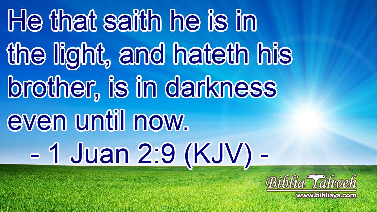 He that saith he is in the light, and hateth his brother, is in darkness even until now.