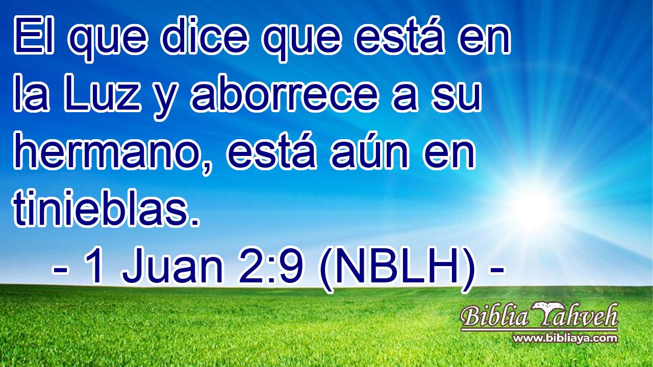  El que dice que está en la Luz y aborrece a su hermano, está aún en tinieblas. 