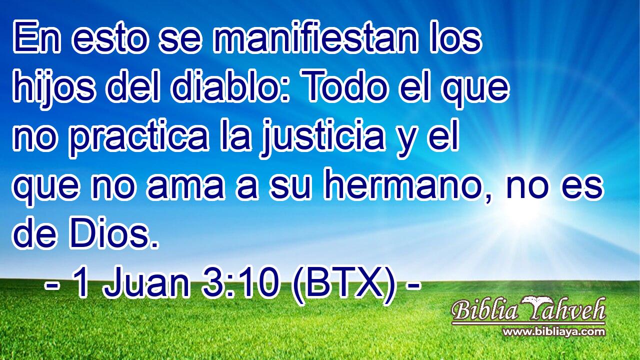 En esto se manifiestan los hijos del diablo: Todo el que no practica la justicia y el que no ama a su hermano, no es de Dios.