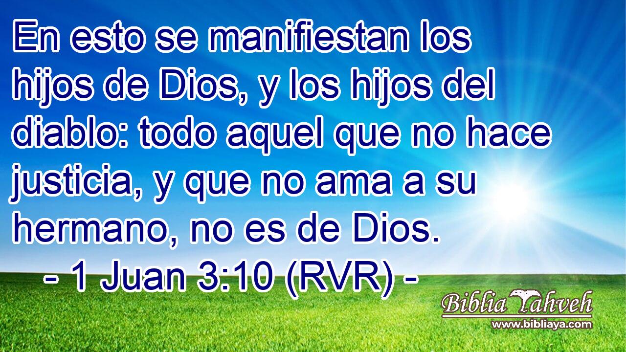 En esto se manifiestan los hijos de Dios, y los hijos del diablo: todo aquel que no hace justicia, y que no ama a su hermano, no es de Dios.
