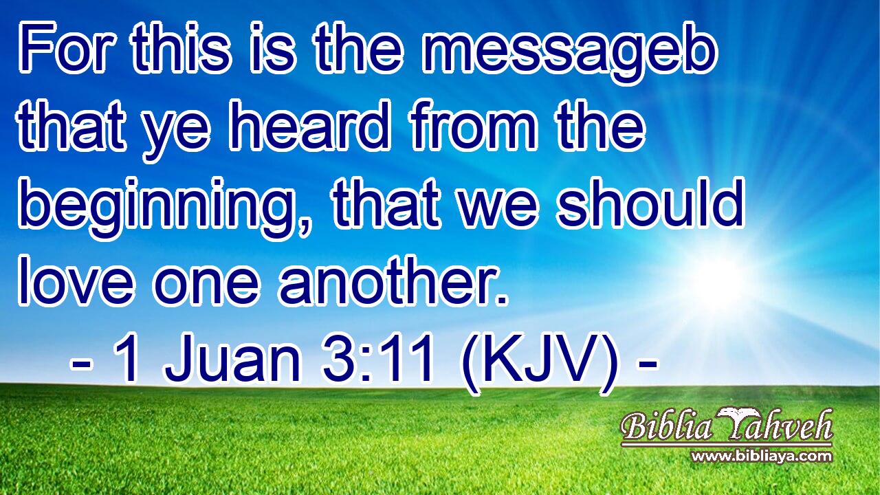 For this is the messageb that ye heard from the beginning, that we should love one another.