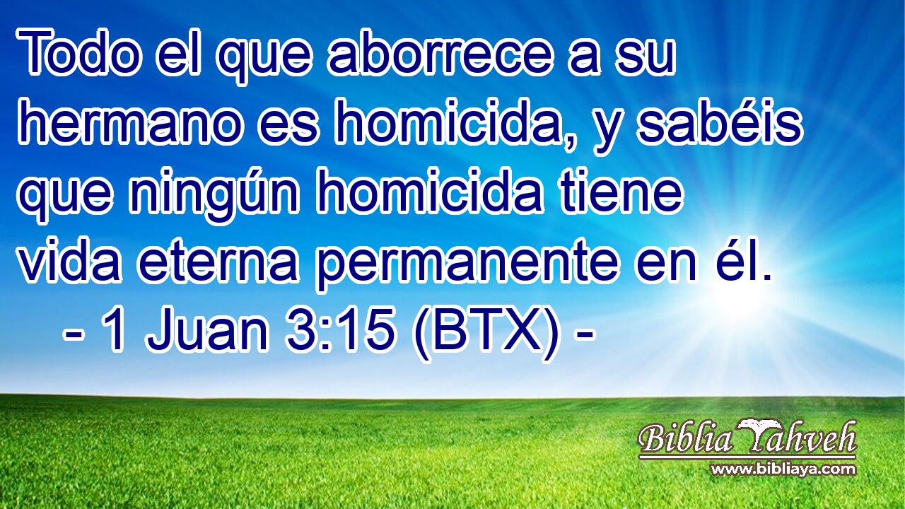 Todo el que aborrece a su hermano es homicida, y sabéis que ningún homicida tiene vida eterna permanente en él.