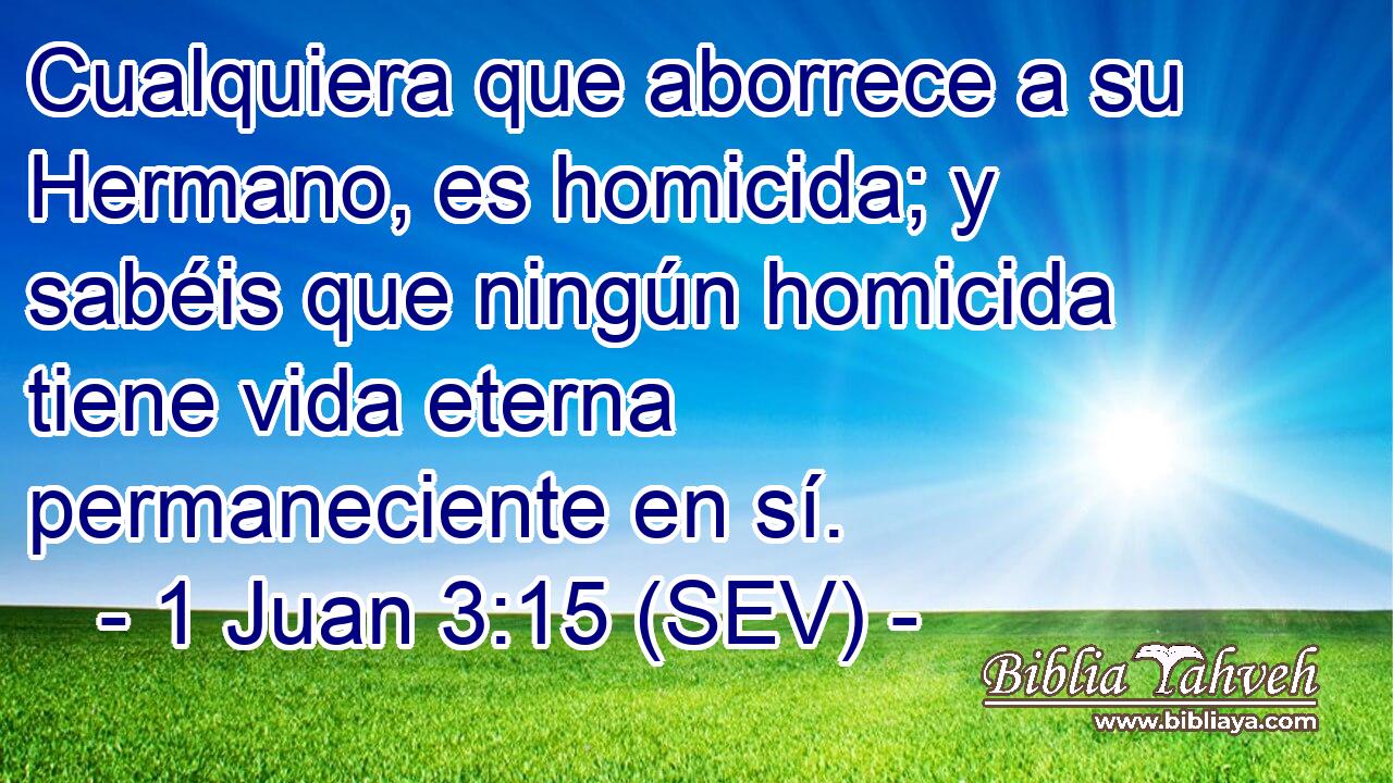 Cualquiera que aborrece a su Hermano, es homicida; y sabéis que ningún homicida tiene vida eterna permaneciente en sí.