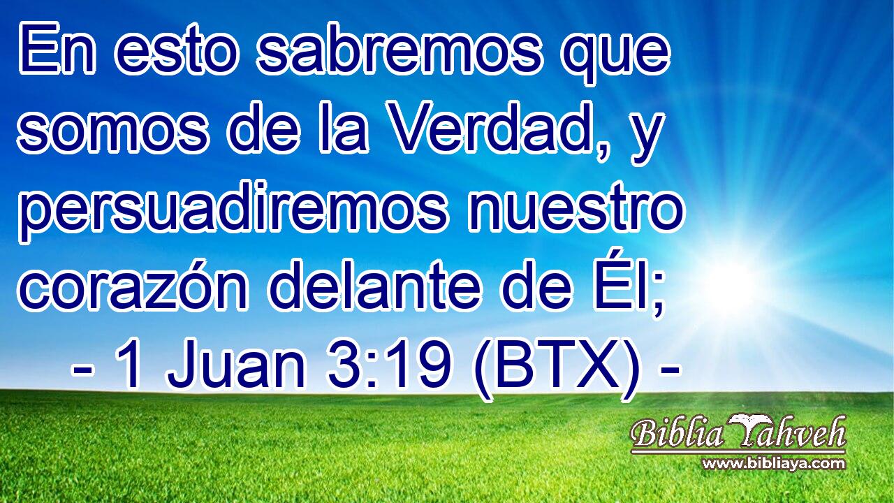 En esto sabremos que somos de la Verdad, y persuadiremos nuestro corazón delante de Él;