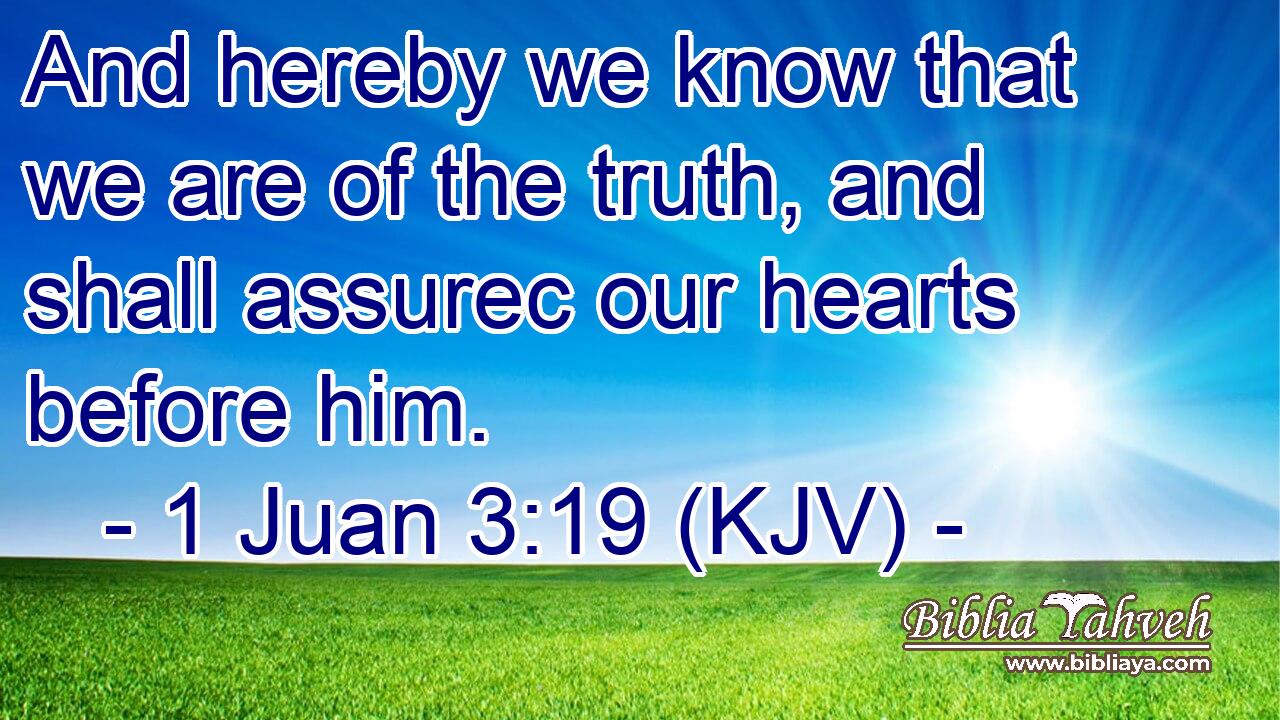 And hereby we know that we are of the truth, and shall assurec our hearts before him.