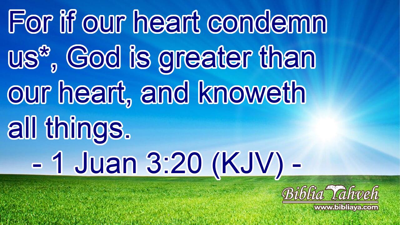 For if our heart condemn us*, God is greater than our heart, and knoweth all things.