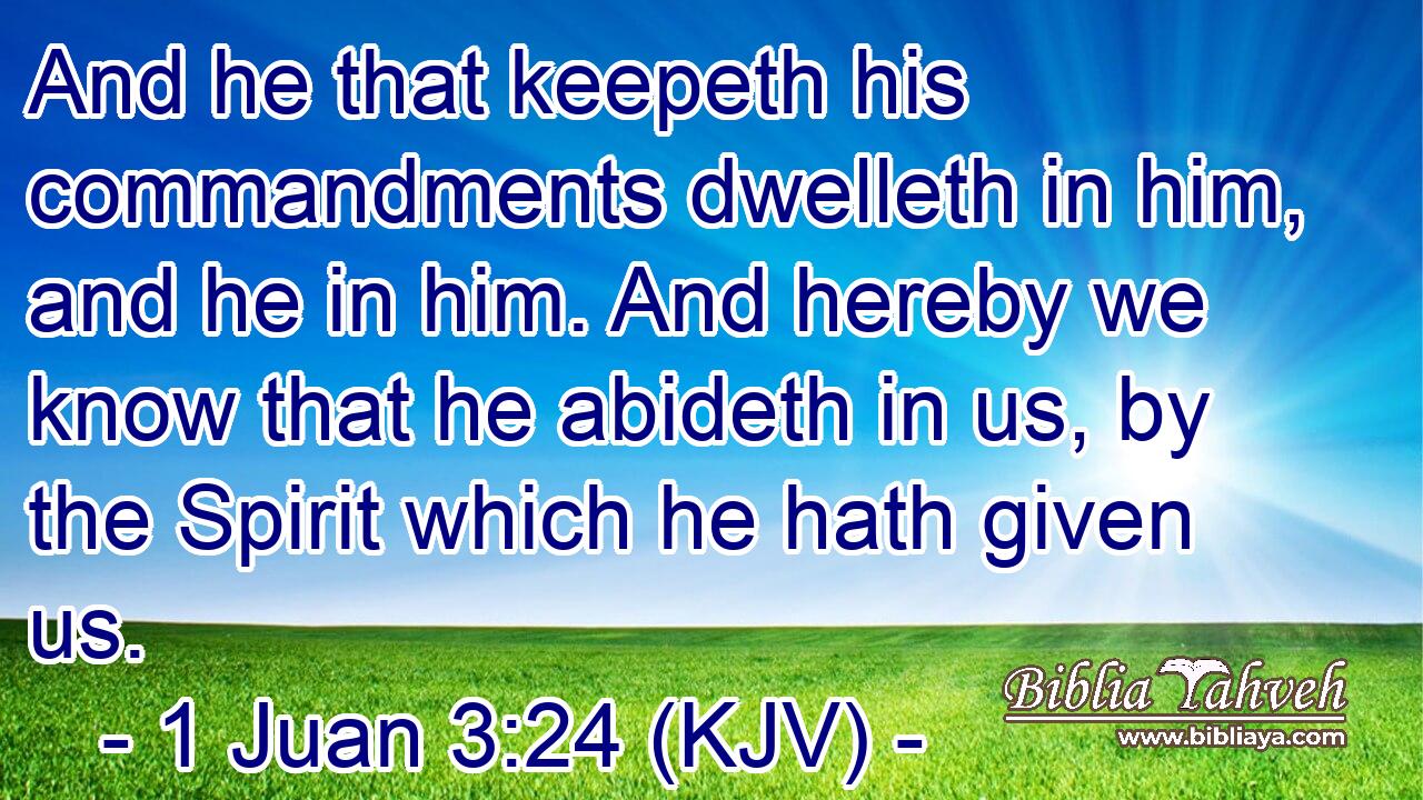 And he that keepeth his commandments dwelleth in him, and he in him. And hereby we know that he abideth in us, by the Spirit which he hath given us.