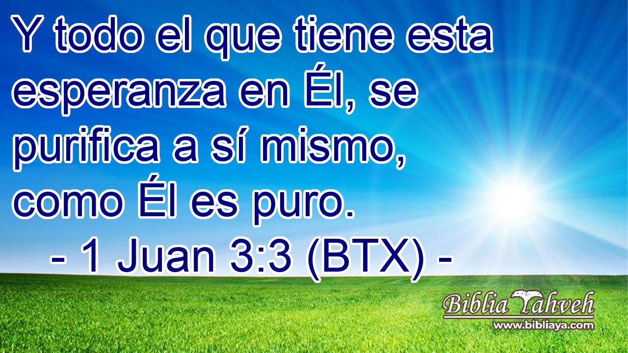 Y todo el que tiene esta esperanza en Él, se purifica a sí mismo, como Él es puro.