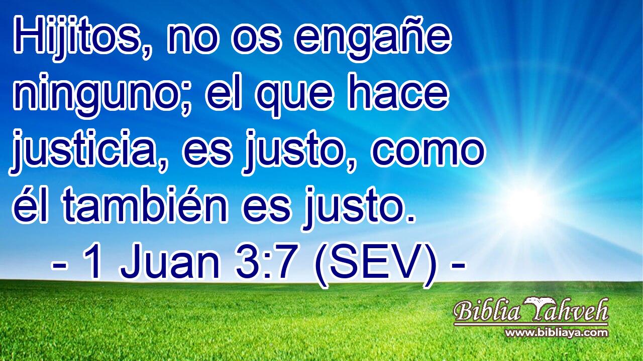 Hijitos, no os engañe ninguno; el que hace justicia, es justo, como él también es justo.