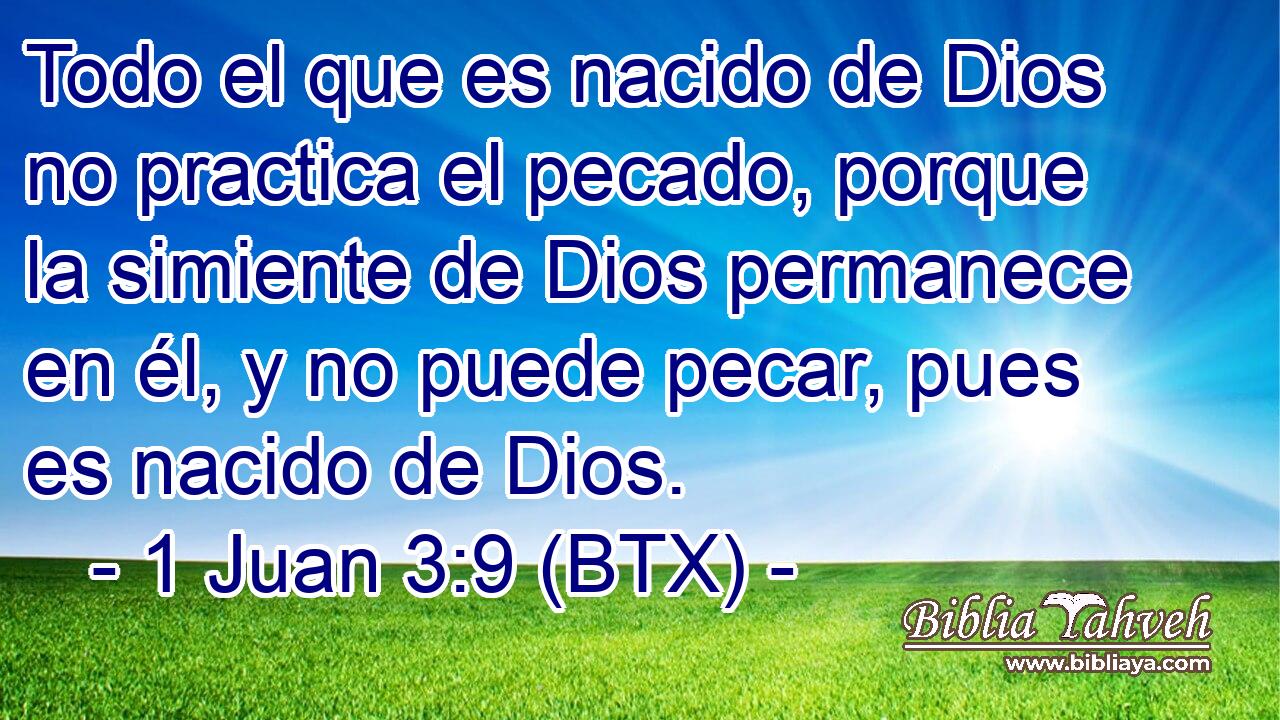 Todo el que es nacido de Dios no practica el pecado, porque la simiente de Dios permanece en él, y no puede pecar, pues es nacido de Dios.