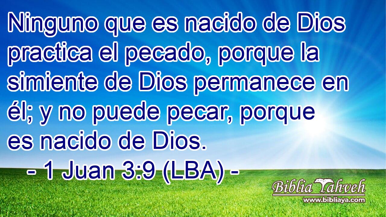 Ninguno que es nacido de Dios practica el pecado, porque la simiente de Dios permanece en él; y no puede pecar, porque es nacido de Dios.