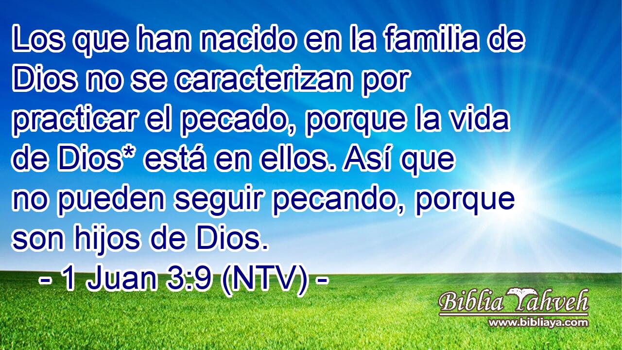 Los que han nacido en la familia de Dios no se caracterizan por practicar el pecado, porque la vida de Dios* está en ellos. Así que no pueden seguir pecando, porque son hijos de Dios.