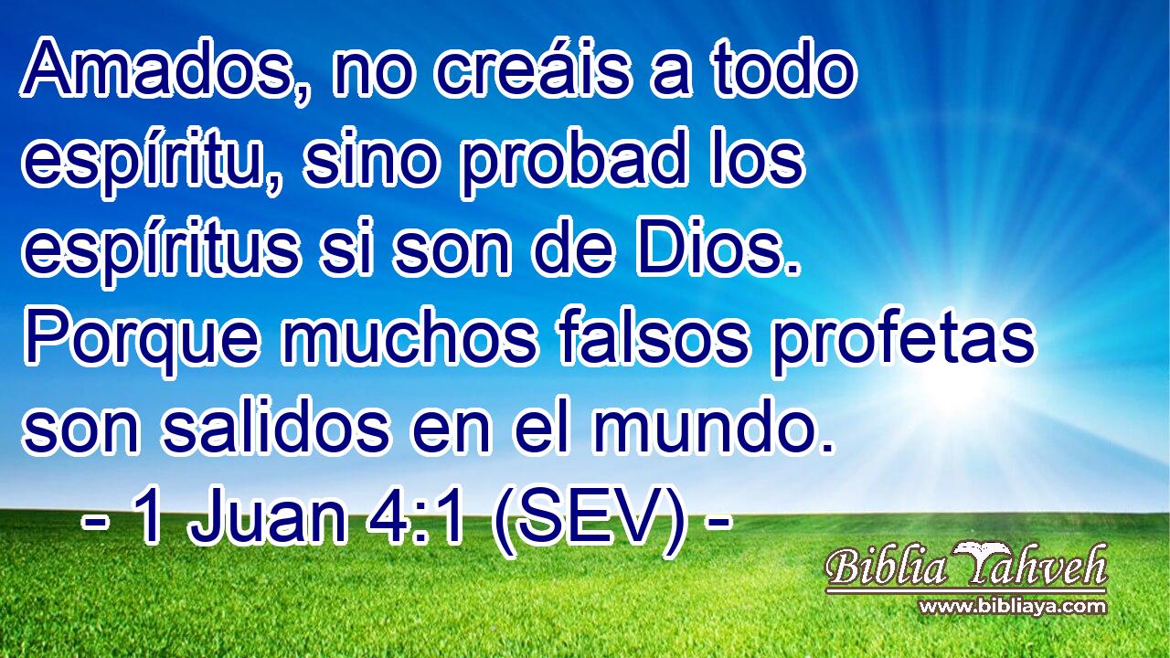 Amados, no creáis a todo espíritu, sino probad los espíritus si son de Dios. Porque muchos falsos profetas son salidos en el mundo.
