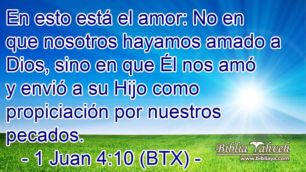 En esto está el amor: No en que nosotros hayamos amado a Dios, sino en que Él nos amó y envió a su Hijo como propiciación por nuestros pecados.