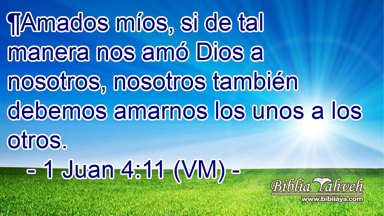  ¶Amados míos, si de tal manera nos amó Dios a nosotros, nosotros también debemos amarnos los unos a los otros. 