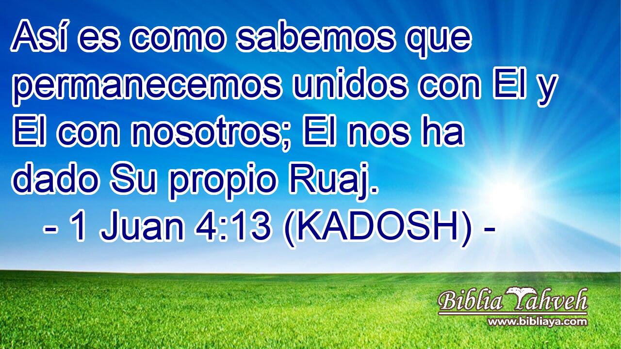  Así es como sabemos que permanecemos unidos con El y El con nosotros; El nos ha dado Su propio Ruaj. 