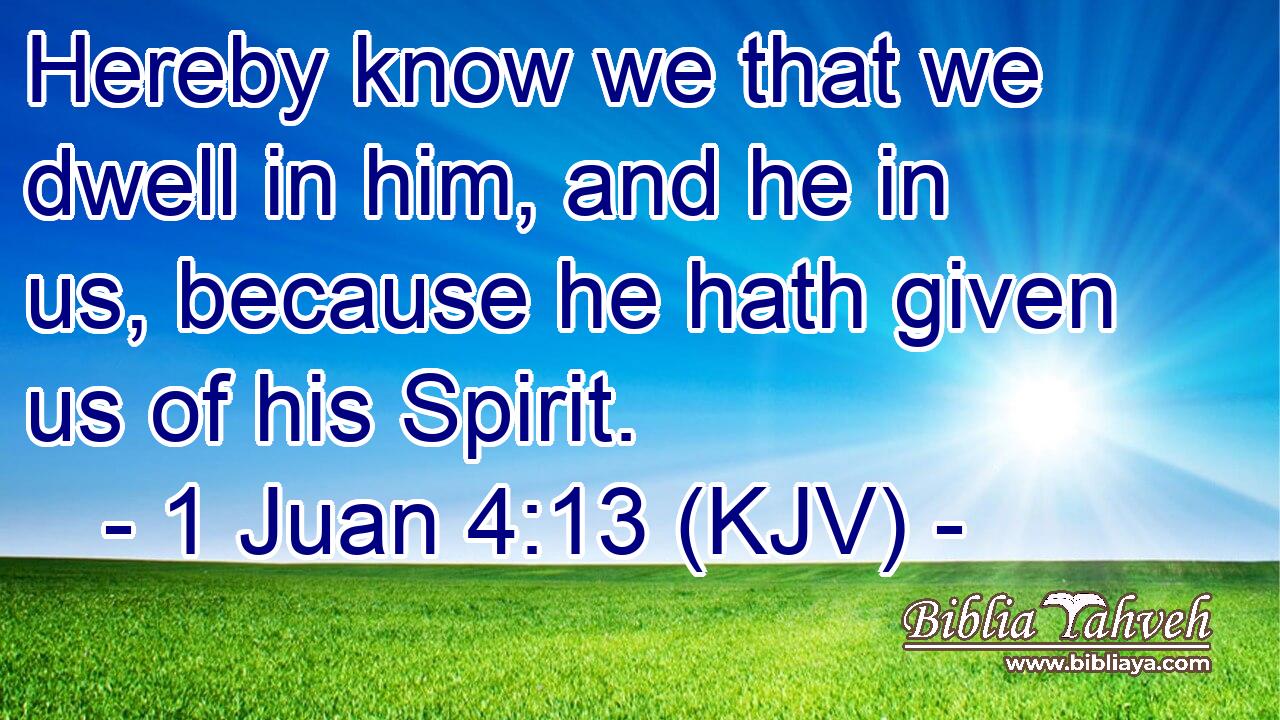 Hereby know we that we dwell in him, and he in us, because he hath given us of his Spirit.