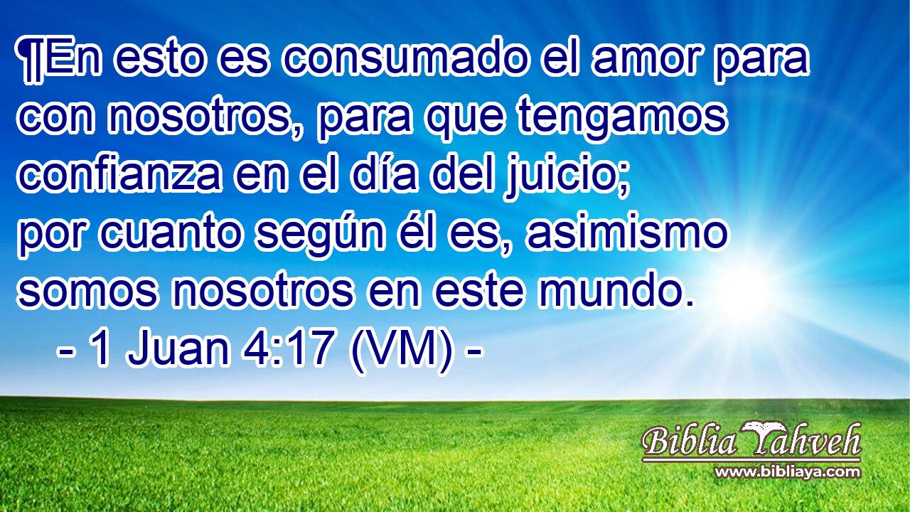 1 Juan 4:17 (vm) - ¶En esto es consumado el amor para con nosotro...