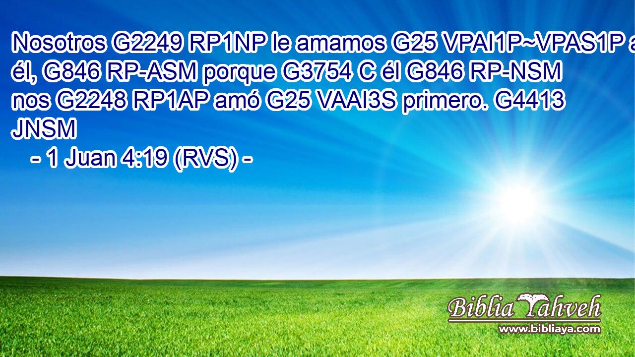 Nosotros G2249 RP1NP le amamos G25 VPAI1P~VPAS1P a él, G846 RP-ASM porque G3754 C él G846 RP-NSM nos G2248 RP1AP amó G25 VAAI3S primero. G4413 JNSM 