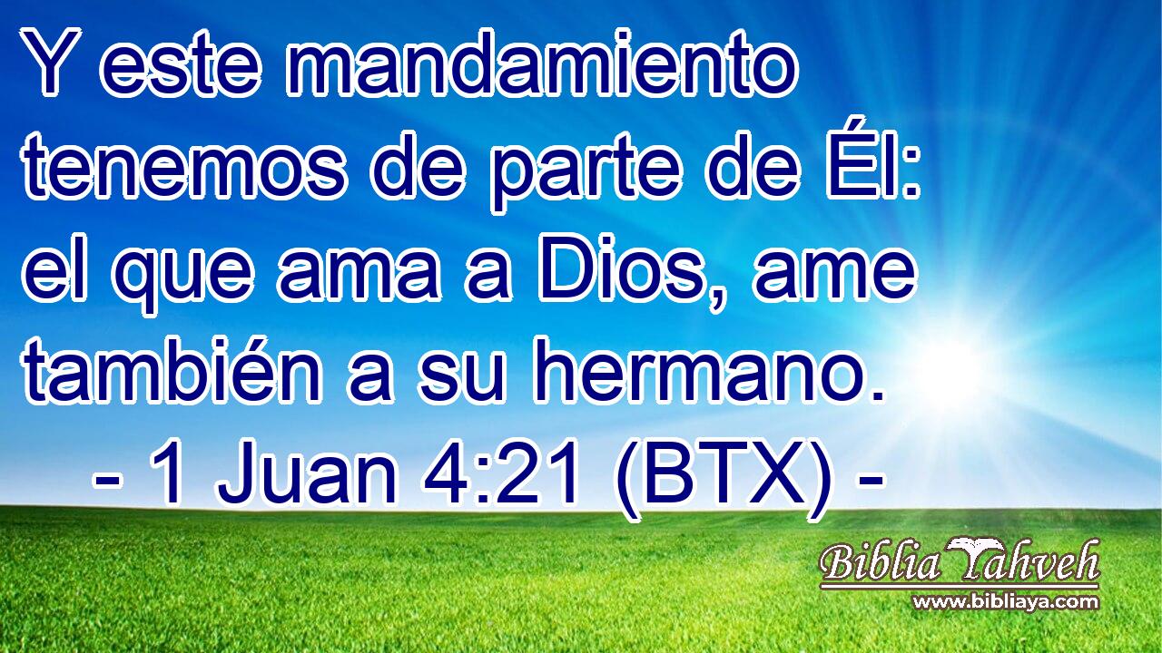 Y este mandamiento tenemos de parte de Él: el que ama a Dios, ame también a su hermano.