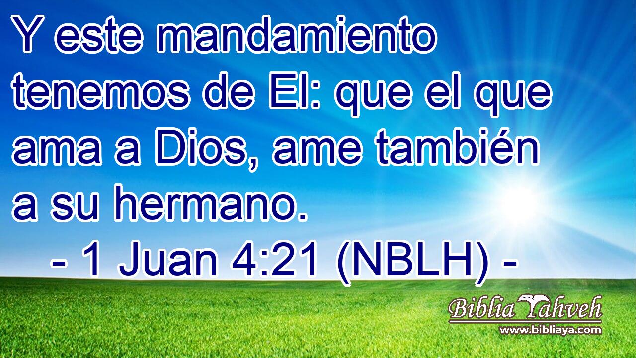  Y este mandamiento tenemos de El: que el que ama a Dios, ame también a su hermano. 
