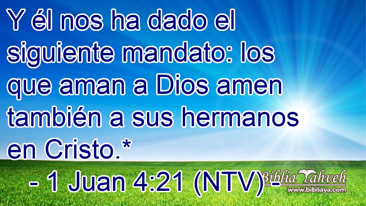Y él nos ha dado el siguiente mandato: los que aman a Dios amen también a sus hermanos en Cristo.*