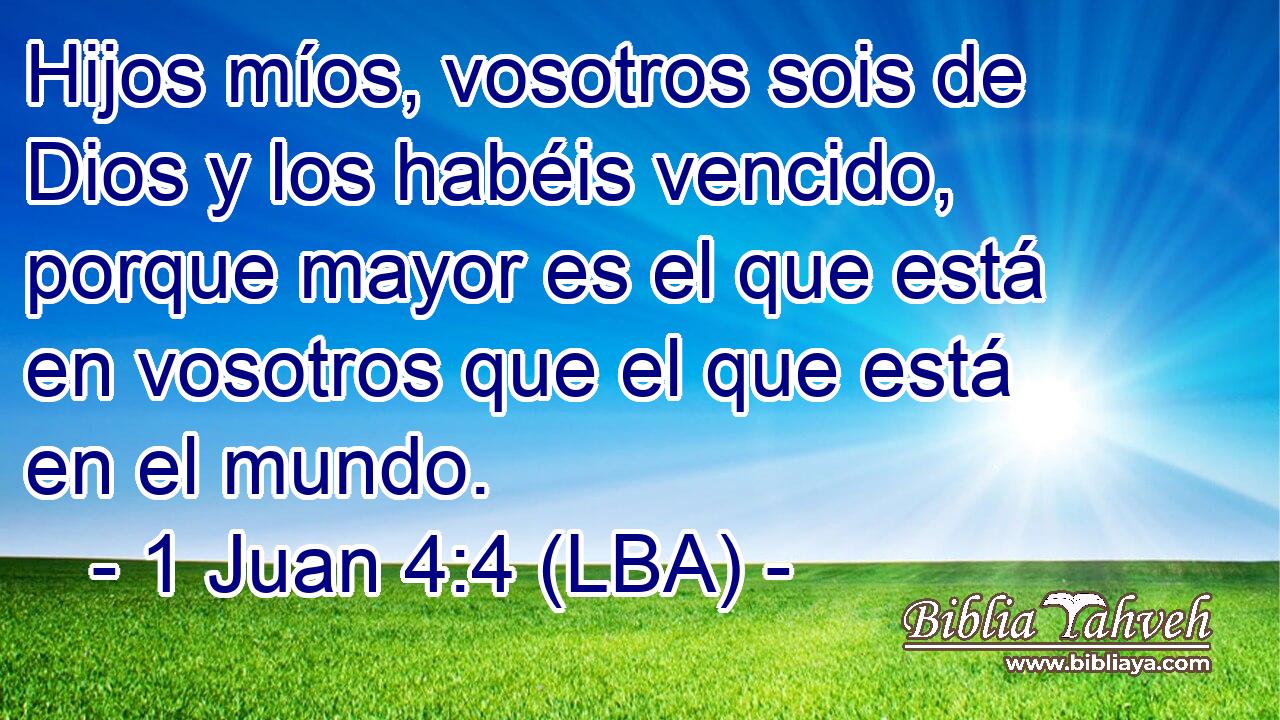 Hijos míos, vosotros sois de Dios y los habéis vencido, porque mayor es el que está en vosotros que el que está en el mundo.