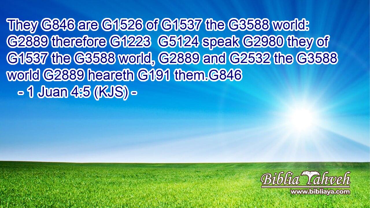 They G846 are G1526 of G1537 the G3588 world: G2889 therefore G1223  G5124 speak G2980 they of G1537 the G3588 world, G2889 and G2532 the G3588 world G2889 heareth G191 them.G846