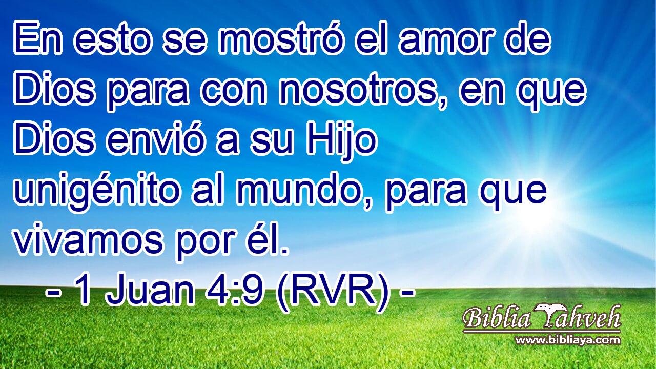 En esto se mostró el amor de Dios para con nosotros, en que Dios envió a su Hijo unigénito al mundo, para que vivamos por él.