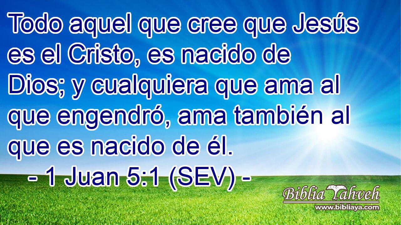 Todo aquel que cree que Jesús es el Cristo, es nacido de Dios; y cualquiera que ama al que engendró, ama también al que es nacido de él.