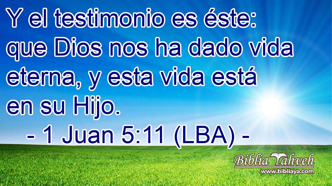 Y el testimonio es éste: que Dios nos ha dado vida eterna, y esta vida está en su Hijo.