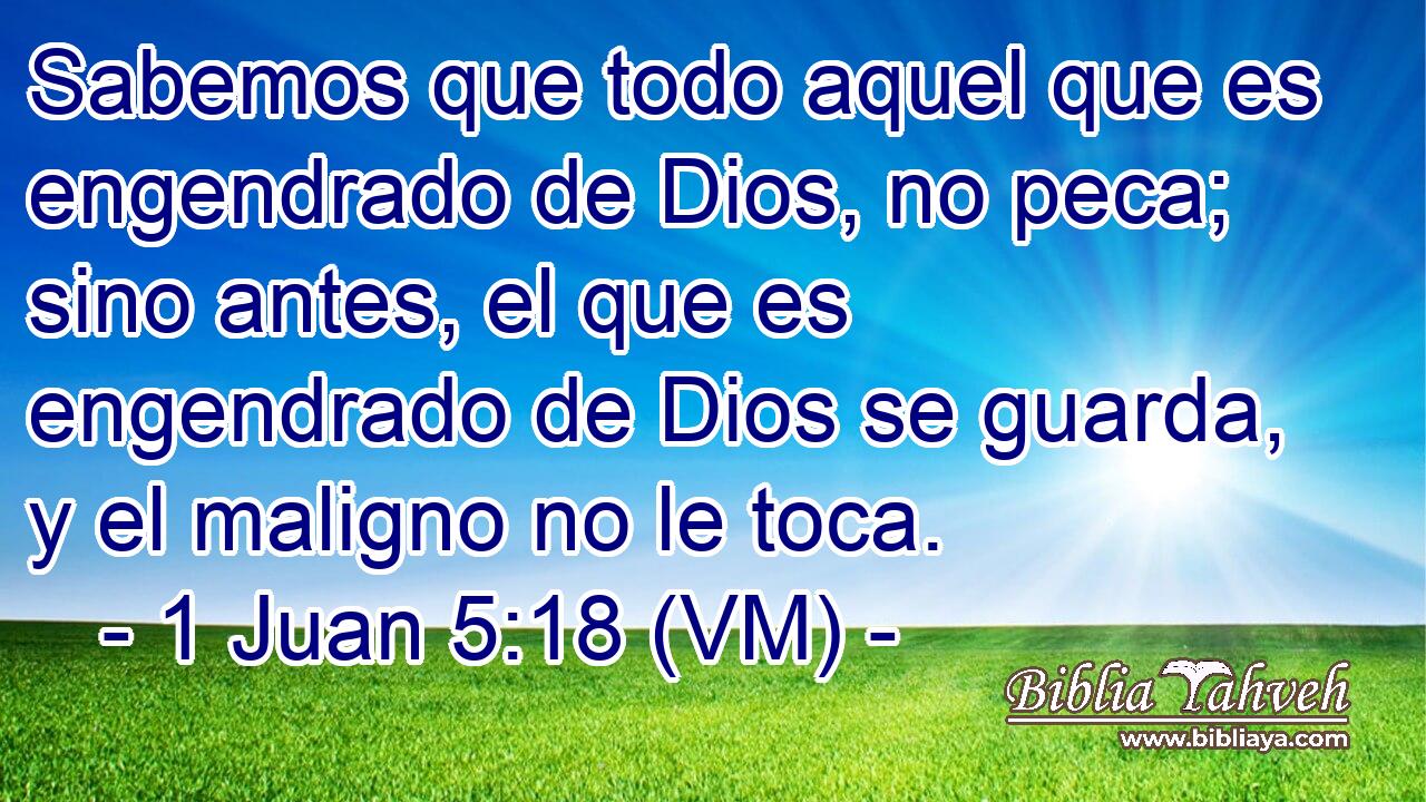  Sabemos que todo aquel que es engendrado de Dios, no peca; sino antes, el que es engendrado de Dios se guarda, y el maligno no le toca. 