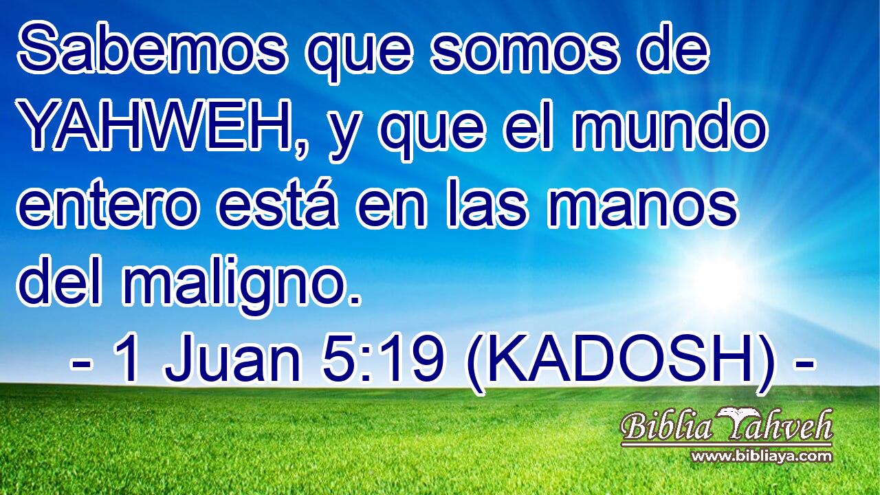 Sabemos que somos de YAHWEH, y que el mundo entero está en las manos del maligno. 