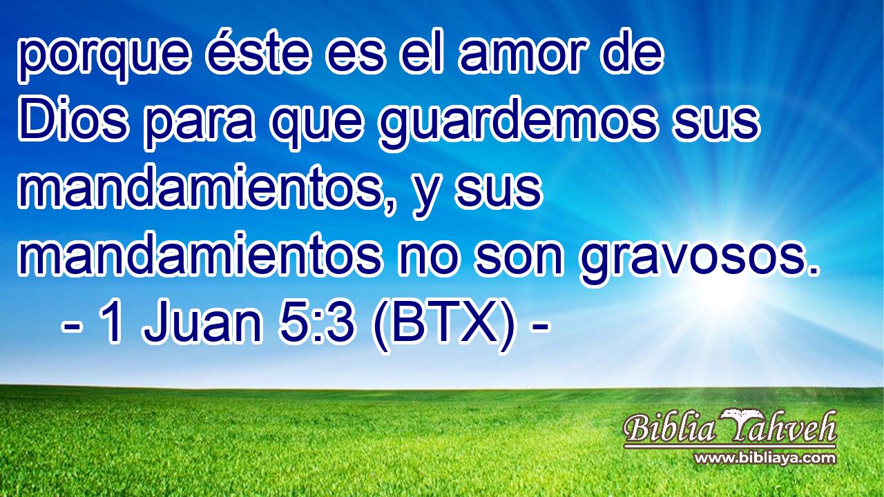 porque éste es el amor de Dios para que guardemos sus mandamientos, y sus mandamientos no son gravosos.