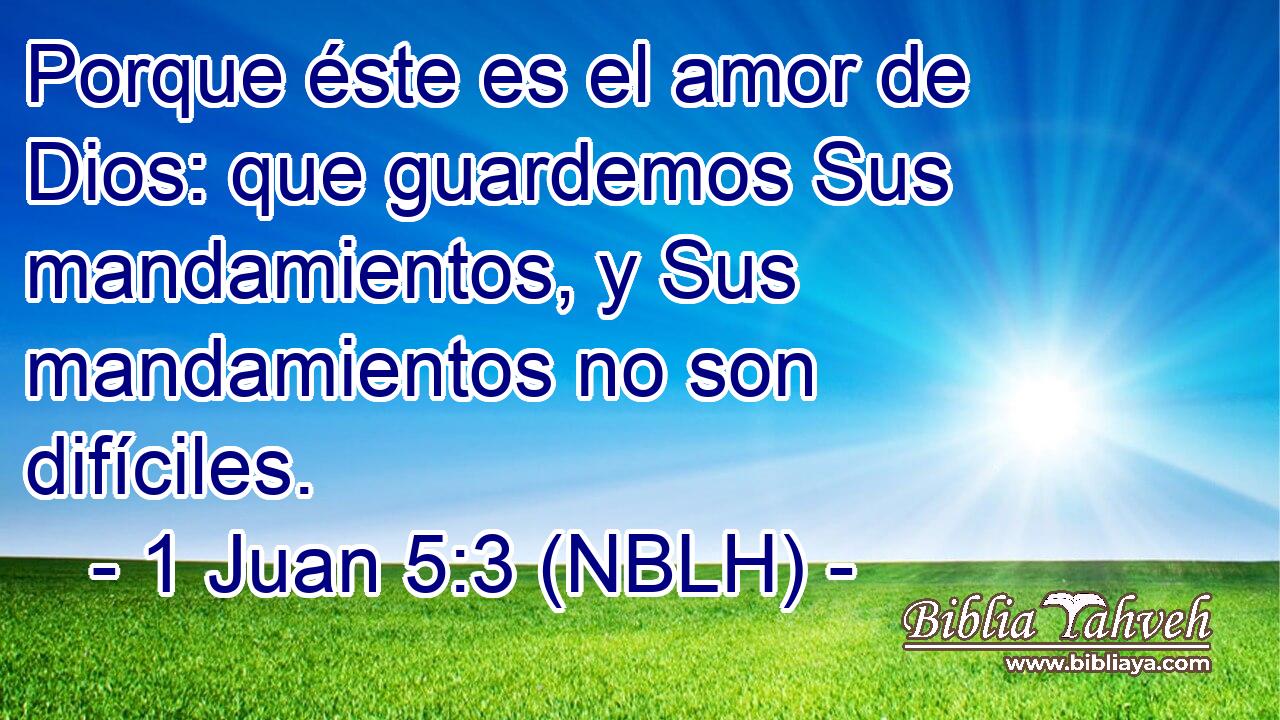 Porque éste es el amor de Dios: que guardemos Sus mandamientos, y Sus mandamientos no son difíciles. 