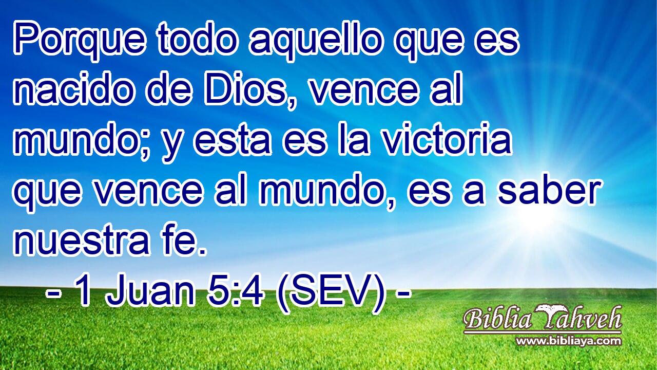 Porque todo aquello que es nacido de Dios, vence al mundo; y esta es la victoria que vence al mundo, es a saber nuestra fe.